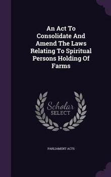 Hardcover An ACT to Consolidate and Amend the Laws Relating to Spiritual Persons Holding of Farms Book
