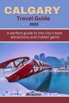 Paperback Calgary travel guide 2023: A perfect guide to the City's Best Attractions and Hidden Gems Book
