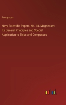 Hardcover Navy Scientific Papers, No. 18. Magnetism: Its General Principles and Special Application to Ships and Compasses Book