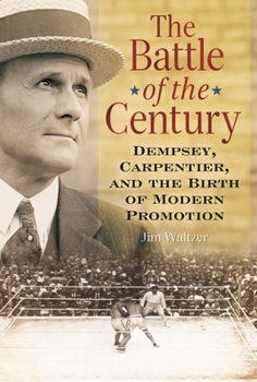 Hardcover The Battle of the Century: Dempsey, Carpentier, and the Birth of Modern Promotion Book