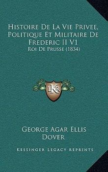 Paperback Histoire De La Vie Privee, Politique Et Militaire De Frederic II V1: Roi De Prusse (1834) [French] Book