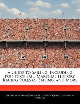 A Guide to Sailing, Including Points of Sail, Maritime History, Racing Rules of Sailing, and More