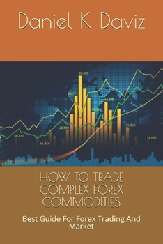 Paperback How to Trade Complex Forex Commodities: Best Guide For Forex Trading And Market Book