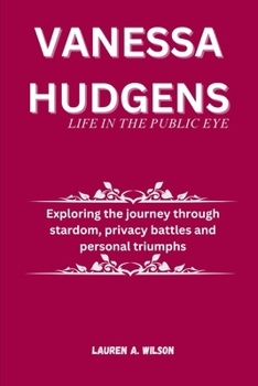 Paperback Vanessa Hudgens: lIFE IN THE PUBLIC EYE: Exploring the journey through stardom, privacy battles and personal triumphs Book