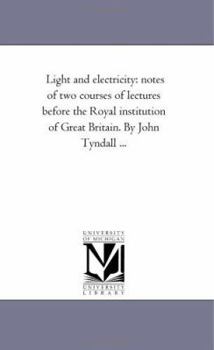 Paperback Light and Electricity: Notes of Two Courses of Lectures Before the Royal institution of Great Britain. by John Tyndall ... Book