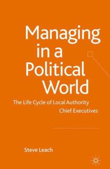 Paperback Managing in a Political World: The Life Cycle of Local Authority Chief Executives Book