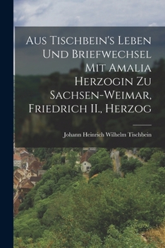 Paperback Aus Tischbein's Leben und Briefwechsel mit Amalia Herzogin zu Sachsen-weimar, Friedrich II., Herzog Book