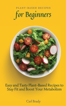 Hardcover Plant-Based Recipes for Beginners: Easy and Tasty Plant-Based Recipes to Stay Fit and Boost Your Metabolism Book