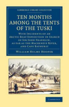 Ten Months Among the Tents of the Tuski: With Incidents of an Arctic Boat Expedition in Search of Sir John Franklin, as Far as the MacKenzie River, and Cape Bathurst