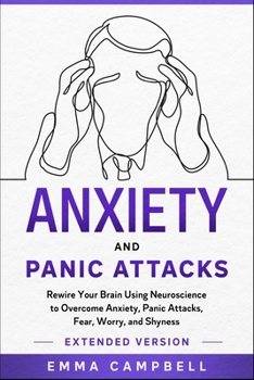 Paperback Anxiety and Panic Attacks: Rewire Your Brain Using Neuroscience to Overcome Anxiety, Panic Attacks, Fear, Worry, and Shyness - Extended Version Book