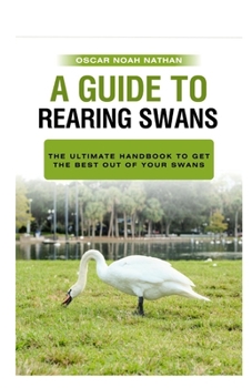 Paperback A Guide to Rearing Swans: The ultimote handbook to get the best out of your Swans Book