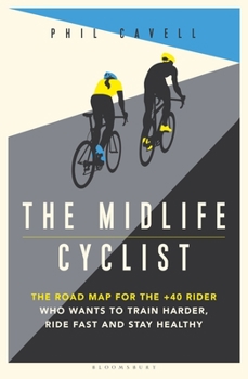 The Midlife Cyclist: For Older Riders Who Want to Stay Healthy, Stay Alive  – and Perform at Peak Level