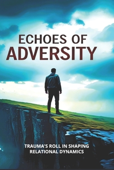 Echos of Adversity: Exploring the Inner Architecture: Trauma's Role in Shaping Relational Dynamics