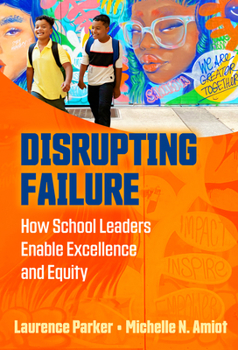 Disrupting Failure : How School Leaders Enable Excellence and Equity