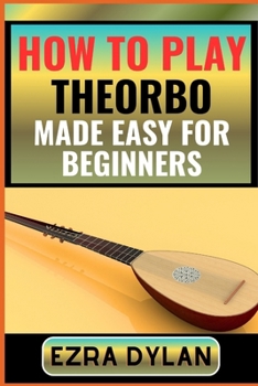 Paperback How to Play Theorbo Made Easy for Beginners: Complete Step By Step Guide To Learn And Perfect Your Theorbo Play Ability From Scratch [Large Print] Book