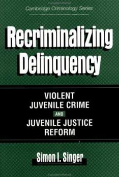 Recriminalizing Delinquency: Violent Juvenile Crime and Juvenile Justice Reform - Book  of the Cambridge Studies in Criminology