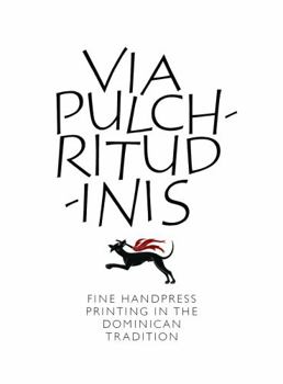 Via Pulchritudinis: Fine Handpress Printing in the Dominican Tradition (Exhibition Catalog, Blackfriars Gallery September 6 2016 Through December 16 2016)