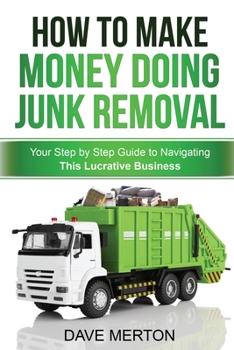 Paperback How To Make Money Doing Junk Removal: Your Step by Step Guide to Navigating This Lucrative Business Book