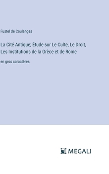 Hardcover La Cité Antique; Étude sur Le Culte, Le Droit, Les Institutions de la Grèce et de Rome: en gros caractères [French] Book