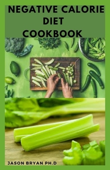 NEGATIVE CALORIE DIET COOKBOOK: Lose Weight and Burn More Calories Than You Consume With These Negative Calorie Foods