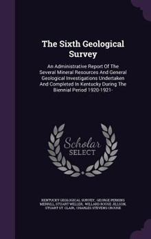 Hardcover The Sixth Geological Survey: An Administrative Report of the Several Mineral Resources and General Geological Investigations Undertaken and Complet Book