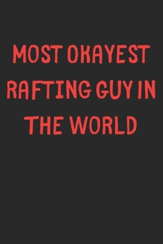 Most Okayest Rafting Guy In The World: Lined Journal, 120 Pages, 6 x 9, Funny Rafting Gift Idea, Black Matte Finish (Most Okayest Rafting Guy In The World Journal)