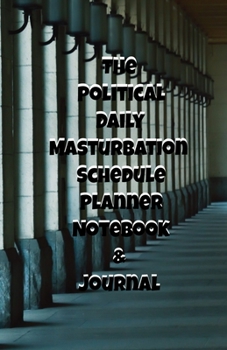 The Political Daily Masturbation Schedule Planner Notebook & Journal: The Perfect Gift Idea Adult Gag Prank Gifts Novelty Joke Stocking Stuffer Ideas 5.5x8.5 College Ruled White Paper Glossy Cover