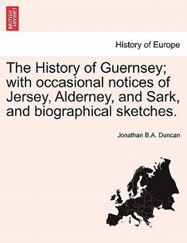 Paperback The History of Guernsey; with occasional notices of Jersey, Alderney, and Sark, and biographical sketches. Book