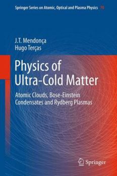 Physics of Ultra-Cold Matter: Atomic Clouds, Bose-Einstein Condensates and Rydberg Plasmas - Book #70 of the Springer Series on Atomic, Optical, and Plasma Physics