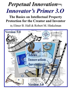 Paperback Perpetual Innovation: Innovator's Primer 3.O: The Basics on Intellectual Property Protection for the Creator and Inventor Book