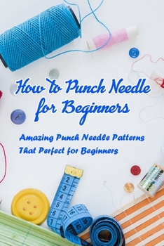 Paperback How to Punch Needle for Beginers: Amazing Punch Needle Patterns That Perfect for Beginners: Punch Needle Instruction Book