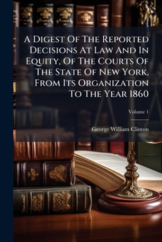 A Digest of the Reported Decisions at Law and in Equity, of the Courts of the State of New York, from Its Organization to the Year 1860, Volume 1
