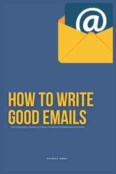 Paperback How To Write Good Emails: The Ultimate Guide on How To Write Professional Emails Book