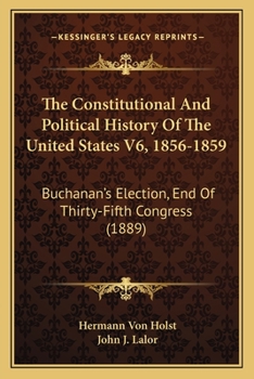 Paperback The Constitutional And Political History Of The United States V6, 1856-1859: Buchanan's Election, End Of Thirty-Fifth Congress (1889) Book