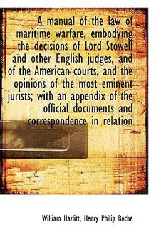 A Manual of the Law of Maritime Warfare, Embodying the Decisions of Lord Stowell and Other English J