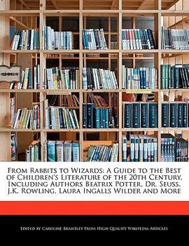Paperback From Rabbits to Wizards: A Guide to the Best of Children's Literature of the 20th Century, Including Authors Beatrix Potter, Dr. Seuss, J.K. Ro Book