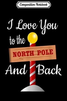 Composition Notebook: I Love You To The North Pole and Back  Journal/Notebook Blank Lined Ruled 6x9 100 Pages