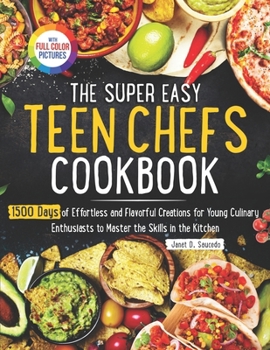 The Super Easy Teen Chef Cookbook: 1500 Days of Effortless and Flavorful Creations for Young Culinary Enthusiasts to Master the Skills in the Kitchen | Full Color Edition