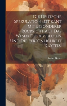 Hardcover Die deutsche Spekulation seit Kant mit besonderer Rücksicht auf das Wesen des Absoluten und die Persönlichkeit Gottes. [German] Book