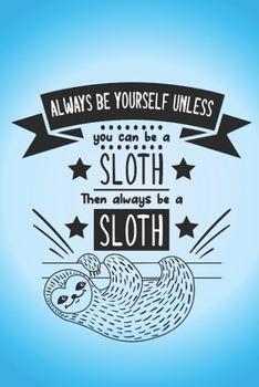 Paperback Always be yourself unless you can be a Sloth, then always be a sloth: Funny gag notebook with great Sloth quote. Ideal gift for sloth lovers and wanna Book