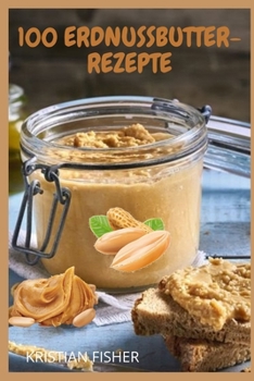 100 Erdnussbutter-Rezepte: Kochrezepte