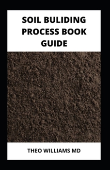 Paperback Soil Building Process Book Guide: The Complete Guide To Building A Soil That Is Healthy For Constructing And Rich In Nutrients For Farming Book