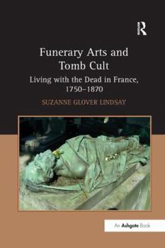 Paperback Funerary Arts and Tomb Cult: Living with the Dead in France, 1750-1870 Book