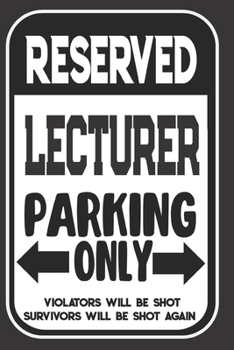 Reserved Lecturer Parking Only. Violators Will Be Shot. Survivors Will Be Shot Again: Blank Lined Notebook | Thank You Gift For Lecturer