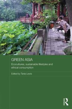 Green Asia: Ecocultures, Sustainable Lifestyles, and Ethical Consumption - Book #48 of the Media, Culture and Social Change in Asia