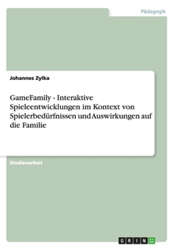 GameFamily - Interaktive Spieleentwicklungen im Kontext von Spielerbed�rfnissen und Auswirkungen auf die Familie