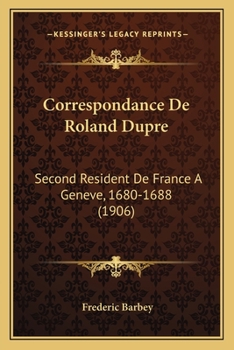 Correspondance De Roland Dupre: Second Resident De France A Geneve, 1680-1688 (1906)