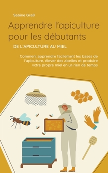 Paperback Apprendre l'apiculture pour les débutants - De l'apiculture au miel: Comment apprendre facilement les bases de l'apiculture, élever des abeilles et pr [French] Book