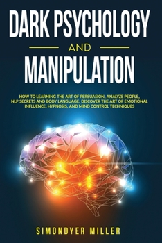 Paperback Dark Psychology and Manipulation: How to Learning the Art of Persuasion, Analyze People, Nlp Secrets and Body Language. Discover the Art of Emotional Book