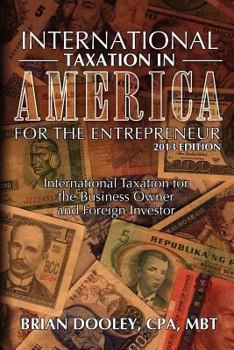 Paperback International Taxation in America for the Entrepreneur, 2013 Edition: International Taxation for the Business Owner and Foreign Investor Book
